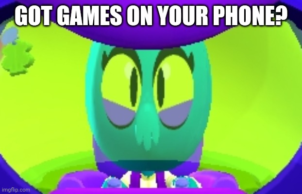 GOT GAMES ON YOUR PHONE? | GOT GAMES ON YOUR PHONE? | image tagged in brawl stars | made w/ Imgflip meme maker