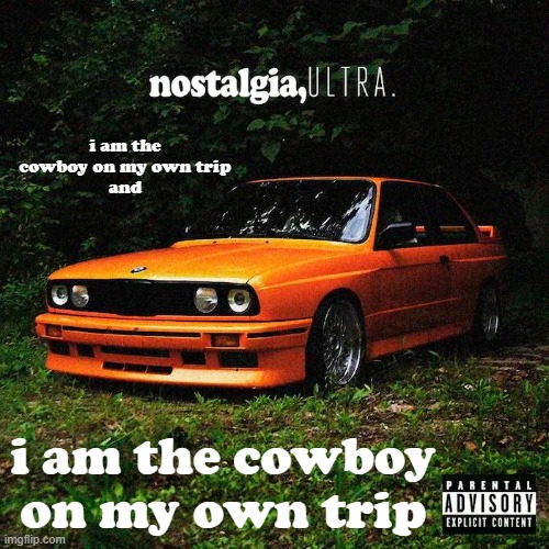 and i am the cowboy on my own trip | i am the cowboy on my own trip
and; i am the cowboy on my own trip | image tagged in nostalgia ultra | made w/ Imgflip meme maker