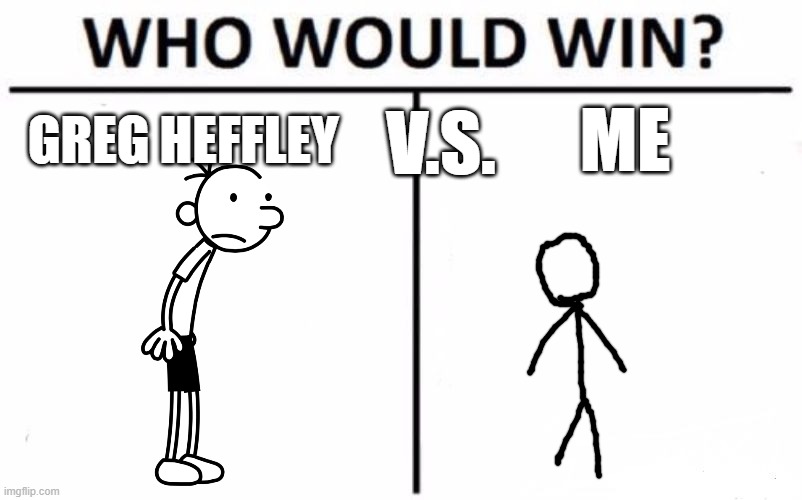 ME V.S. | GREG HEFFLEY; ME; V.S. | image tagged in memes,who would win | made w/ Imgflip meme maker