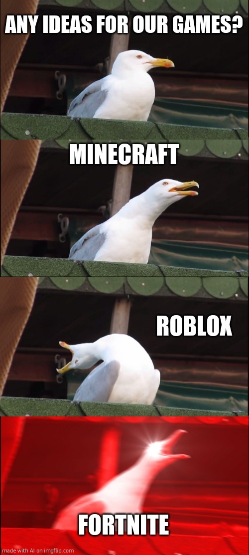 Fortnight !!!! | ANY IDEAS FOR OUR GAMES? MINECRAFT; ROBLOX; FORTNITE | image tagged in memes,inhaling seagull | made w/ Imgflip meme maker