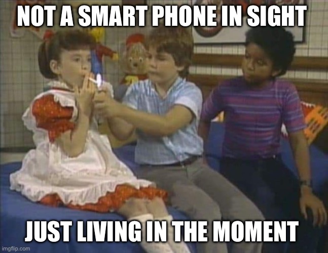 Not a smart phone in sight | NOT A SMART PHONE IN SIGHT; JUST LIVING IN THE MOMENT | image tagged in funny,funny memes,smoking,kids | made w/ Imgflip meme maker