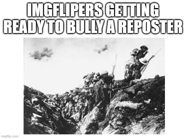 IMGFLIPERS GETTING READY TO BULLY A REPOSTER | image tagged in fr tho | made w/ Imgflip meme maker