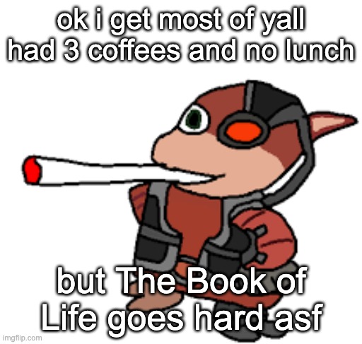 favorite part is where Manolo is singing to the bull | ok i get most of yall had 3 coffees and no lunch; but The Book of Life goes hard asf | image tagged in grox with a fat blunt | made w/ Imgflip meme maker