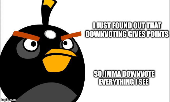 %%%%%% | I JUST FOUND OUT THAT DOWNVOTING GIVES POINTS; SO, IMMA DOWNVOTE EVERYTHING I SEE | image tagged in white background,downvote | made w/ Imgflip meme maker