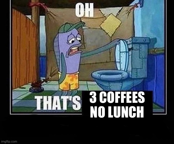 3 coffees no lunch | 3 COFFEES NO LUNCH | image tagged in oh that s,3,coffee,no,lunch | made w/ Imgflip meme maker