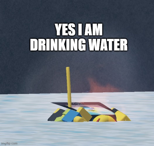 water | YES I AM DRINKING WATER | image tagged in tsb | made w/ Imgflip meme maker