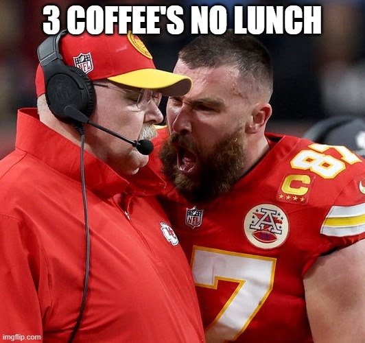 Travis Kelce screaming | 3 COFFEE'S NO LUNCH | image tagged in travis kelce screaming | made w/ Imgflip meme maker