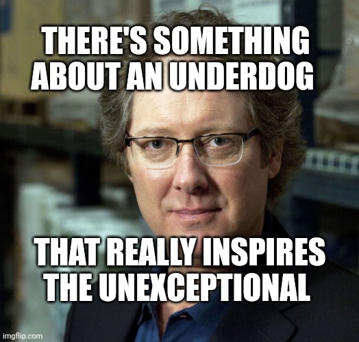 The Office | THERE'S SOMETHING ABOUT AN UNDERDOG; THAT REALLY INSPIRES THE UNEXCEPTIONAL | image tagged in james spader | made w/ Imgflip meme maker