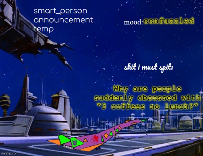 smart_person announcement temp | confuzzled; Why are people suddenly obsessed with “3 coffees no lunch?” | image tagged in smart_person announcement temp | made w/ Imgflip meme maker