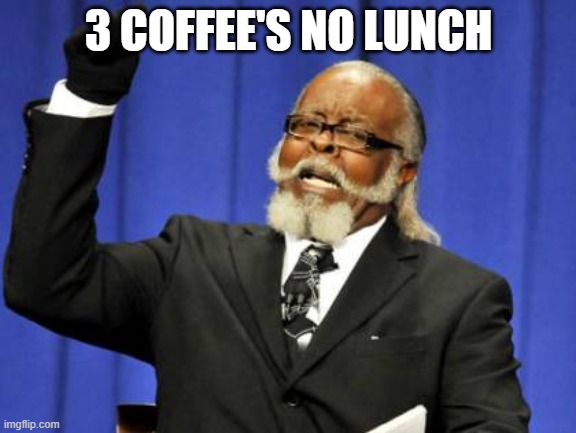 Too Damn High | 3 COFFEE'S NO LUNCH | image tagged in memes,too damn high | made w/ Imgflip meme maker