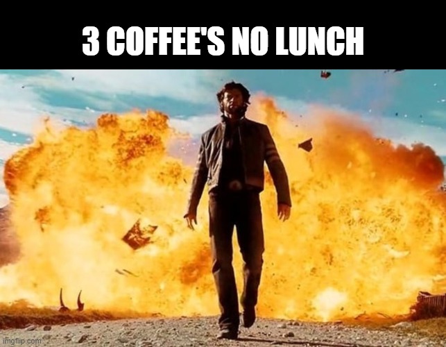 Guy Walking Away From Explosion | 3 COFFEE'S NO LUNCH | image tagged in guy walking away from explosion | made w/ Imgflip meme maker