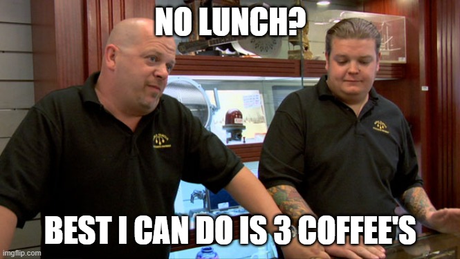 Pawn Stars Best I Can Do | NO LUNCH? BEST I CAN DO IS 3 COFFEE'S | image tagged in pawn stars best i can do | made w/ Imgflip meme maker