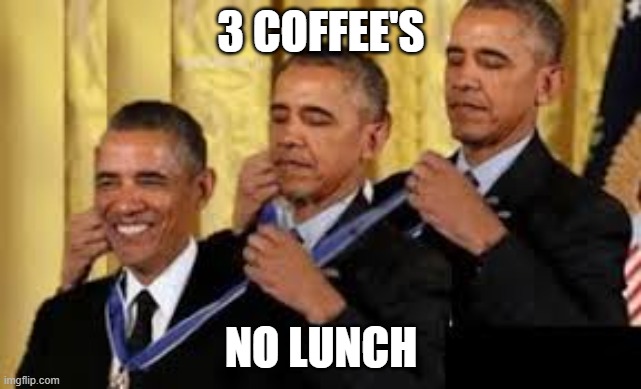 Obama awarding himself 3 times | 3 COFFEE'S; NO LUNCH | image tagged in obama awarding himself 3 times | made w/ Imgflip meme maker
