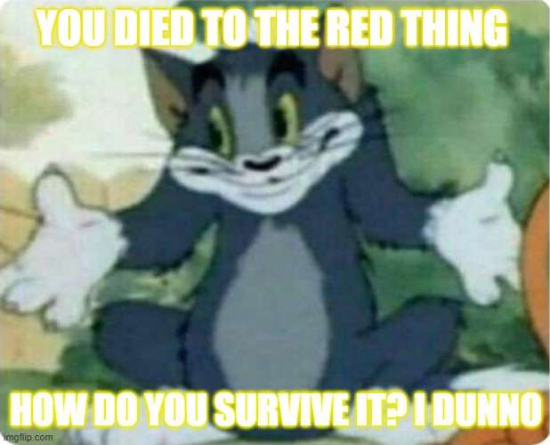 Tom Shrugging | YOU DIED TO THE RED THING HOW DO YOU SURVIVE IT? I DUNNO | image tagged in tom shrugging | made w/ Imgflip meme maker