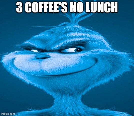 Blue Grinch | 3 COFFEE'S NO LUNCH | image tagged in blue grinch | made w/ Imgflip meme maker