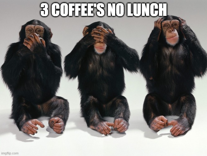 three monkeys | 3 COFFEE'S NO LUNCH | image tagged in three monkeys | made w/ Imgflip meme maker