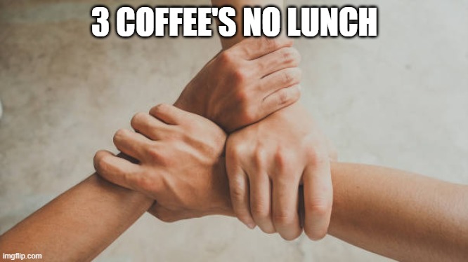 Three hands holding | 3 COFFEE'S NO LUNCH | image tagged in three hands holding | made w/ Imgflip meme maker