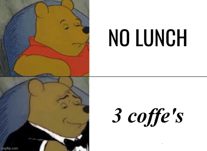 Tuxedo Winnie The Pooh | NO LUNCH; 3 coffe's | image tagged in memes,tuxedo winnie the pooh | made w/ Imgflip meme maker