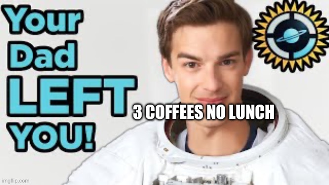 Your dad left you | 3 COFFEES NO LUNCH | image tagged in your dad left you | made w/ Imgflip meme maker