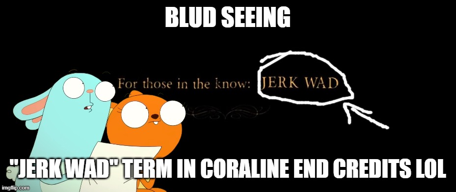 Jerk Wad Moment | BLUD SEEING; "JERK WAD" TERM IN CORALINE END CREDITS LOL | image tagged in jerk wad,kiff,coraline,meme,breaking the fourth wall,blud | made w/ Imgflip meme maker