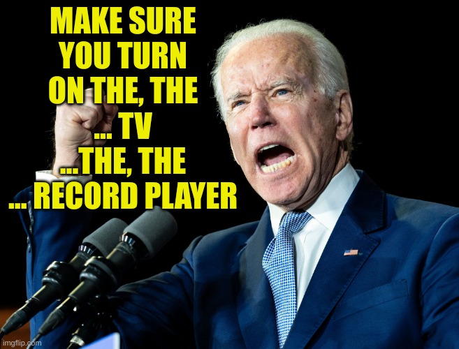 Joe Biden's fist | MAKE SURE YOU TURN ON THE, THE ... TV ...THE, THE ... RECORD PLAYER | image tagged in joe biden's fist | made w/ Imgflip meme maker