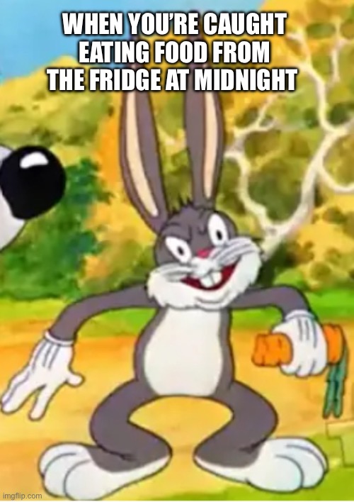 BRUHGS BUNNY | WHEN YOU’RE CAUGHT EATING FOOD FROM THE FRIDGE AT MIDNIGHT | image tagged in bugs bunny,relatable | made w/ Imgflip meme maker