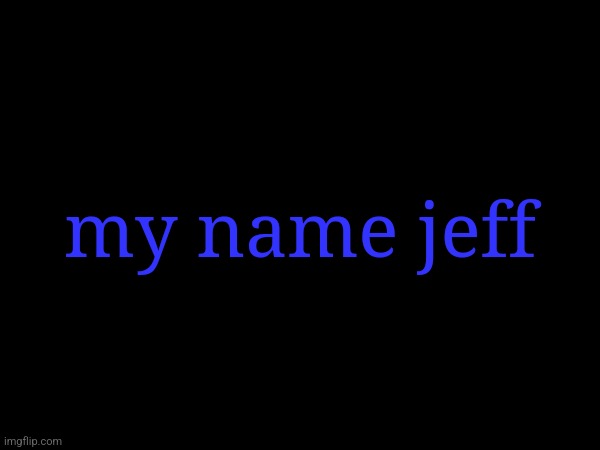 my name jeff | made w/ Imgflip meme maker