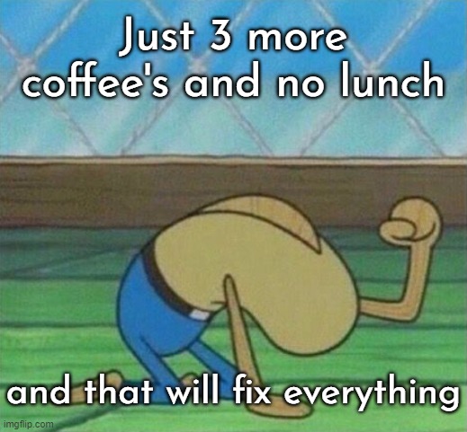 Fred the fish hitting floor | Just 3 more coffee's and no lunch and that will fix everything | image tagged in fred the fish hitting floor | made w/ Imgflip meme maker