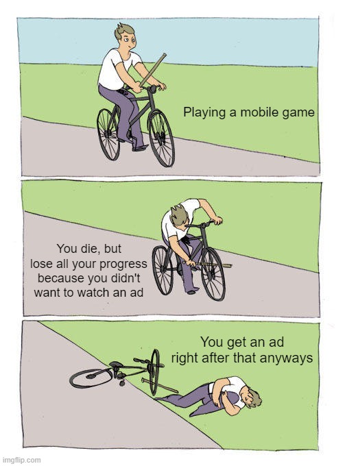 I think this has happened to all of us at least once. | Playing a mobile game; You die, but lose all your progress because you didn't want to watch an ad; You get an ad right after that anyways | image tagged in memes,bike fall | made w/ Imgflip meme maker