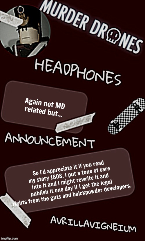 Link in comments | Again not MD related but... So I'd appreciate it if you read my story 1808. I put a tone of care into it and I might rewrite it and publish it one day if I get the legal rights from the guts and balckpowder developers. | image tagged in epic rock avrillavigneium announcement temp rahh | made w/ Imgflip meme maker