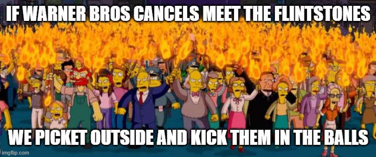 i swear warner bros is gonna keep cancelling more projects if they keep making more flops | IF WARNER BROS CANCELS MEET THE FLINTSTONES; WE PICKET OUTSIDE AND KICK THEM IN THE BALLS | image tagged in simpsons angry mob torches,prediction,warner bros discovery | made w/ Imgflip meme maker