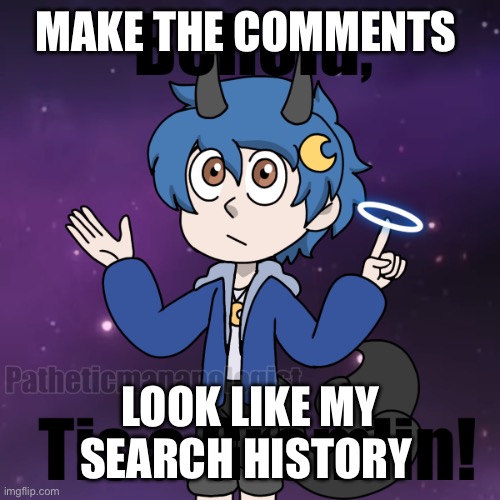 MAKE THE COMMENTS; LOOK LIKE MY SEARCH HISTORY | made w/ Imgflip meme maker