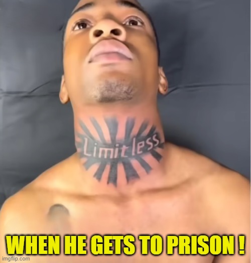 Limitless Throat | WHEN HE GETS TO PRISON ! | image tagged in prison,tattoo,bad idea,no regrets,worst mistake of my life | made w/ Imgflip meme maker