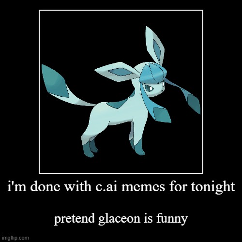 i'm done with c.ai memes for tonight | pretend glaceon is funny | image tagged in funny,demotivationals | made w/ Imgflip demotivational maker