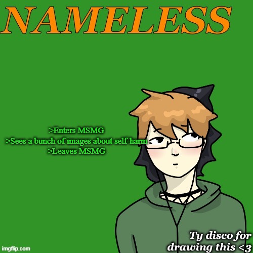 don't need that right now, today was hard enough. (TW: SH) | >Enters MSMG
>Sees a bunch of images about self-harm
>Leaves MSMG | image tagged in nameless announcement temp drawn by disco | made w/ Imgflip meme maker