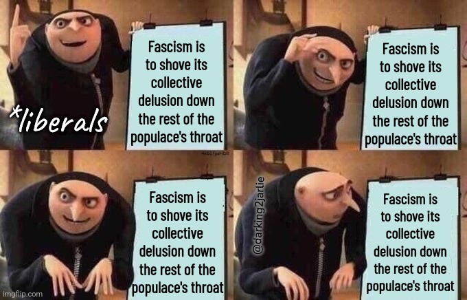 When y'all think #LiberallyFascist | Fascism is to shove its collective delusion down the rest of the populace's throat; Fascism is to shove its collective delusion down the rest of the populace's throat; *liberals; Fascism is to shove its collective delusion down the rest of the populace's throat; Fascism is to shove its collective delusion down the rest of the populace's throat; @darking2jarlie | image tagged in groo idea board,fascism,liberalism,liberals,liberal hypocrisy | made w/ Imgflip meme maker