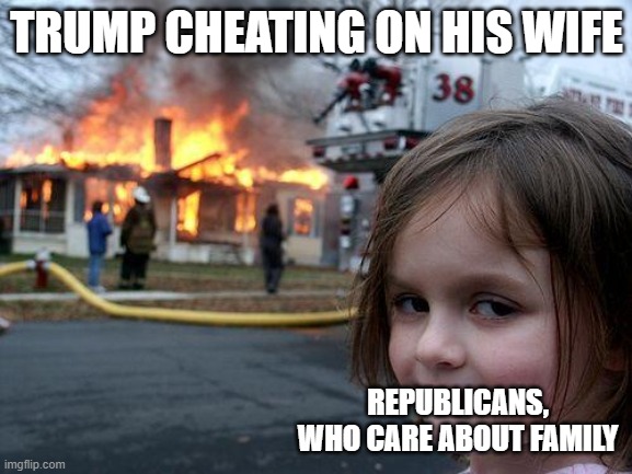 Trump is pathetic | TRUMP CHEATING ON HIS WIFE; REPUBLICANS, WHO CARE ABOUT FAMILY | image tagged in memes,disaster girl,pathetic don | made w/ Imgflip meme maker