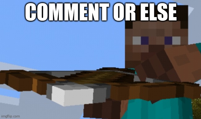 Pointing crossbow | COMMENT OR ELSE | image tagged in pointing crossbow | made w/ Imgflip meme maker