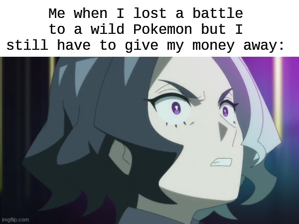 What are they going to do with it? | Me when I lost a battle to a wild Pokemon but I still have to give my money away: | image tagged in memes,pokemon,funny,pop culture | made w/ Imgflip meme maker