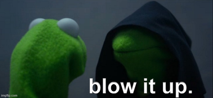 Evil Kermit Meme | blow it up. | image tagged in memes,evil kermit | made w/ Imgflip meme maker
