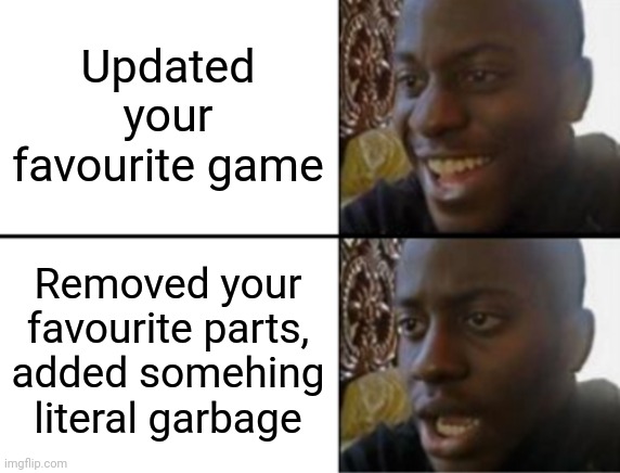 Oh yeah! Oh no... | Updated your favourite game Removed your favourite parts, added somehing literal garbage | image tagged in oh yeah oh no | made w/ Imgflip meme maker