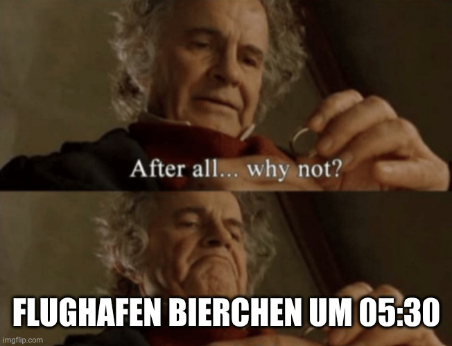 Kein Bier vor vier. | FLUGHAFEN BIERCHEN UM 05:30 | image tagged in after all why not | made w/ Imgflip meme maker