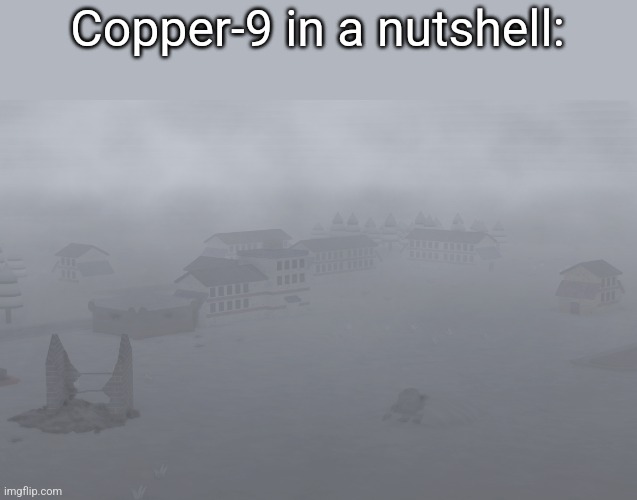 Aftermath | Copper-9 in a nutshell: | image tagged in aftermath | made w/ Imgflip meme maker