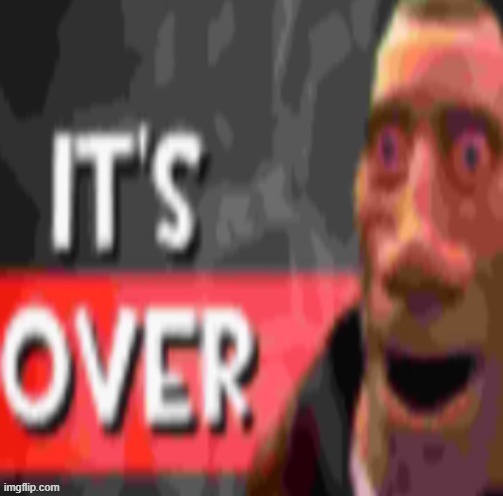 it's over | image tagged in it's over | made w/ Imgflip meme maker