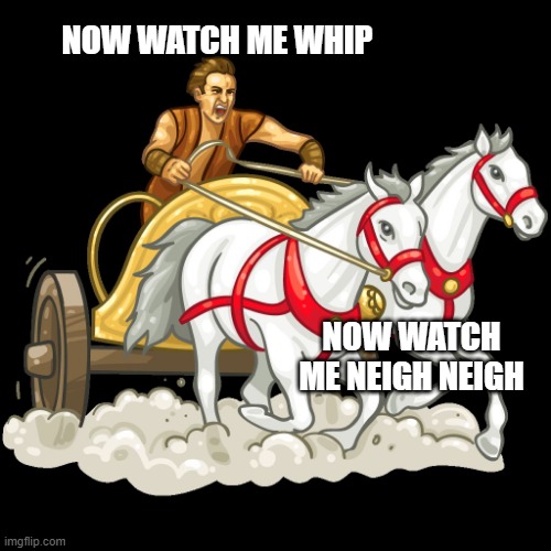 Song origins | NOW WATCH ME WHIP; NOW WATCH ME NEIGH NEIGH | image tagged in chariot | made w/ Imgflip meme maker