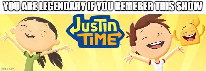 Childhood... | YOU ARE LEGENDARY IF YOU REMEBER THIS SHOW | image tagged in justin time | made w/ Imgflip meme maker