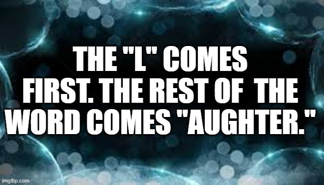 memes by Brad - How to spell laughter. The L come 1st, then comes the aughter. | THE "L" COMES FIRST. THE REST OF  THE WORD COMES "AUGHTER." | image tagged in funny,fun,spelling,play on words,laughter,humor | made w/ Imgflip meme maker