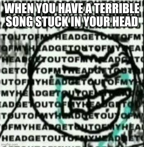 I'M TORTURING MYSELF AND I CANNOT STOP | WHEN YOU HAVE A TERRIBLE SONG STUCK IN YOUR HEAD | image tagged in get out of my head | made w/ Imgflip meme maker