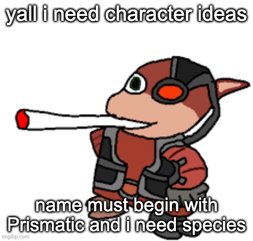 creative well is bone dry | yall i need character ideas; name must begin with Prismatic and i need species | image tagged in grox with a fat blunt | made w/ Imgflip meme maker