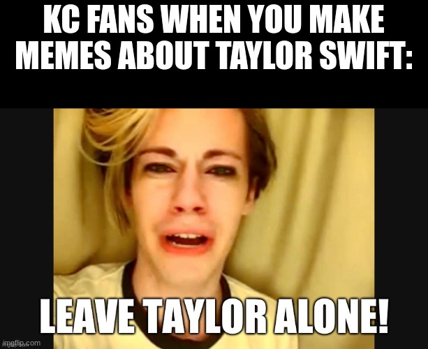 Bro I swear to God, Taylor is breaking the NFL | KC FANS WHEN YOU MAKE MEMES ABOUT TAYLOR SWIFT: | image tagged in nfl,i hate the chiefs,someone please agree with me | made w/ Imgflip meme maker